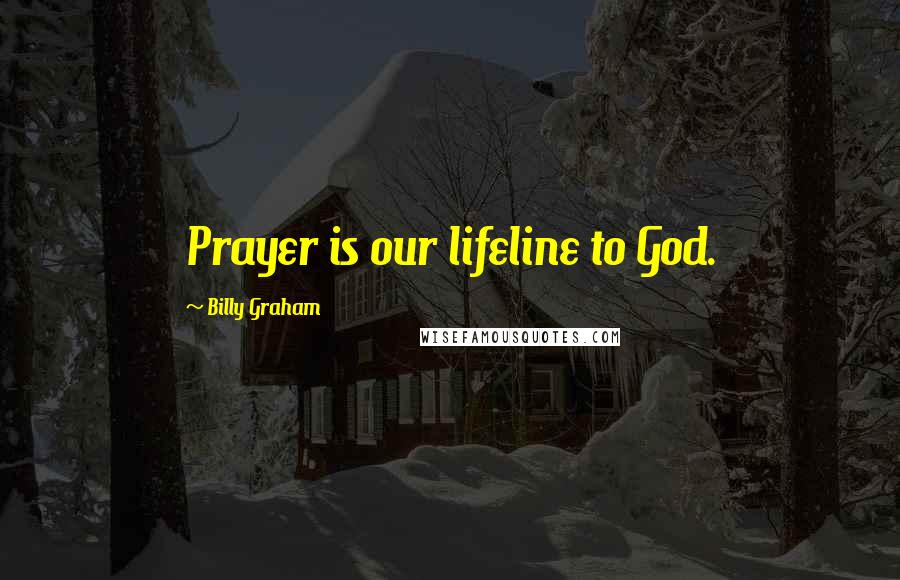 Billy Graham Quotes: Prayer is our lifeline to God.