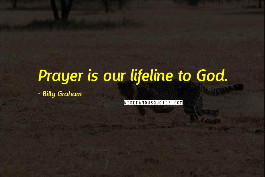 Billy Graham Quotes: Prayer is our lifeline to God.