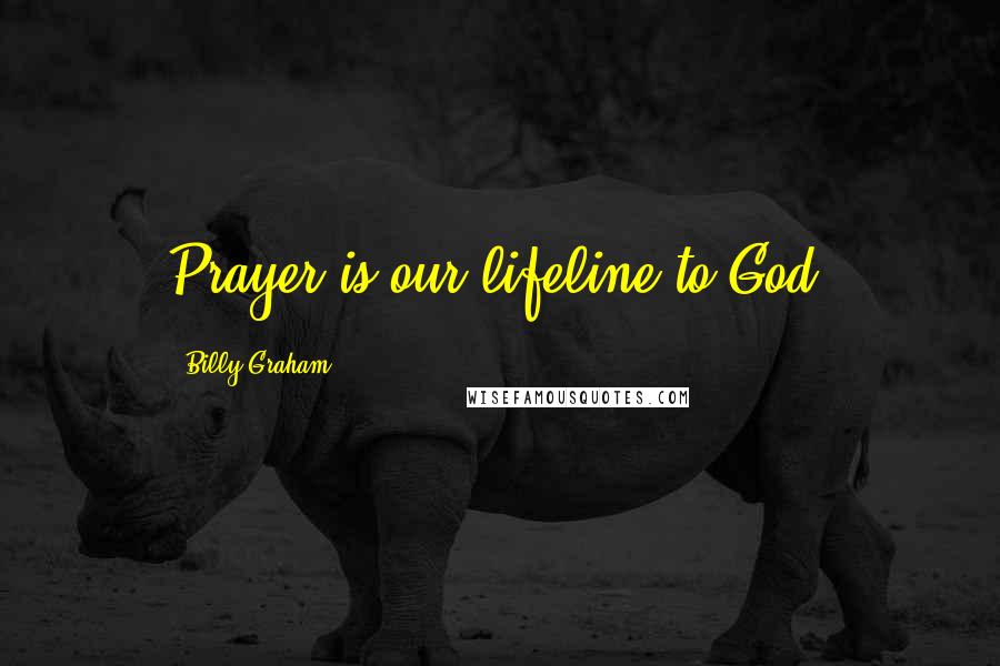 Billy Graham Quotes: Prayer is our lifeline to God.