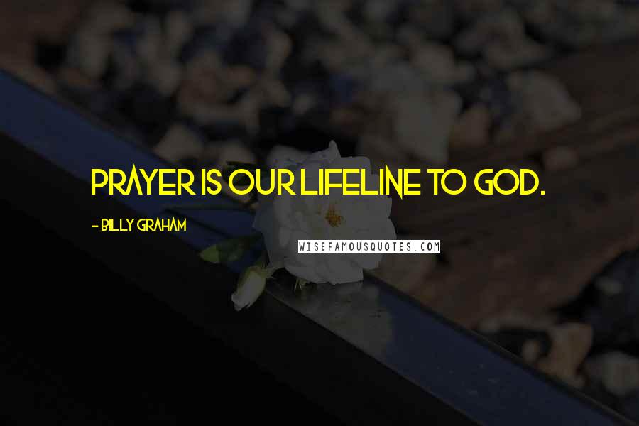 Billy Graham Quotes: Prayer is our lifeline to God.