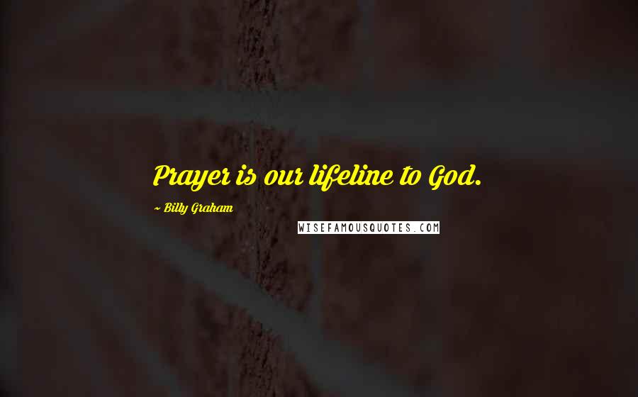 Billy Graham Quotes: Prayer is our lifeline to God.