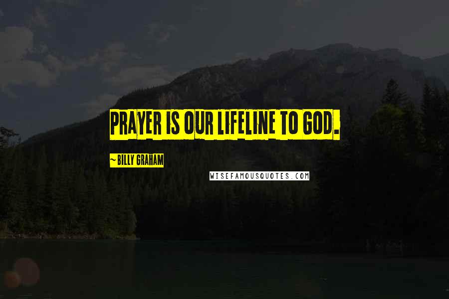 Billy Graham Quotes: Prayer is our lifeline to God.