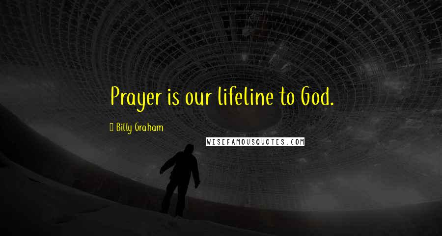 Billy Graham Quotes: Prayer is our lifeline to God.