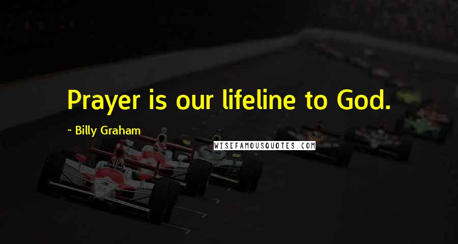 Billy Graham Quotes: Prayer is our lifeline to God.