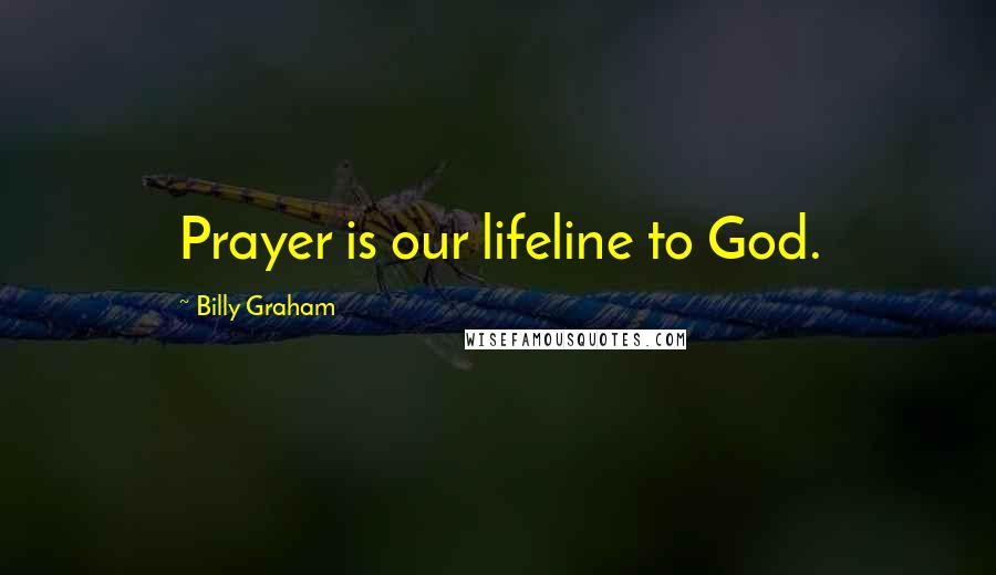 Billy Graham Quotes: Prayer is our lifeline to God.