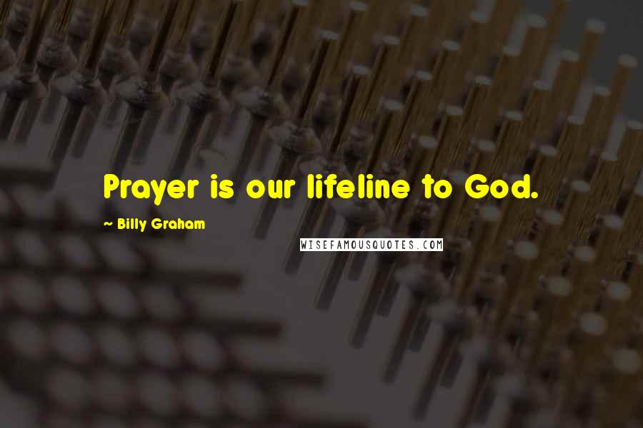 Billy Graham Quotes: Prayer is our lifeline to God.