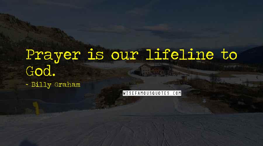 Billy Graham Quotes: Prayer is our lifeline to God.