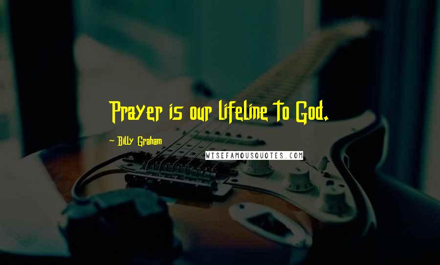 Billy Graham Quotes: Prayer is our lifeline to God.