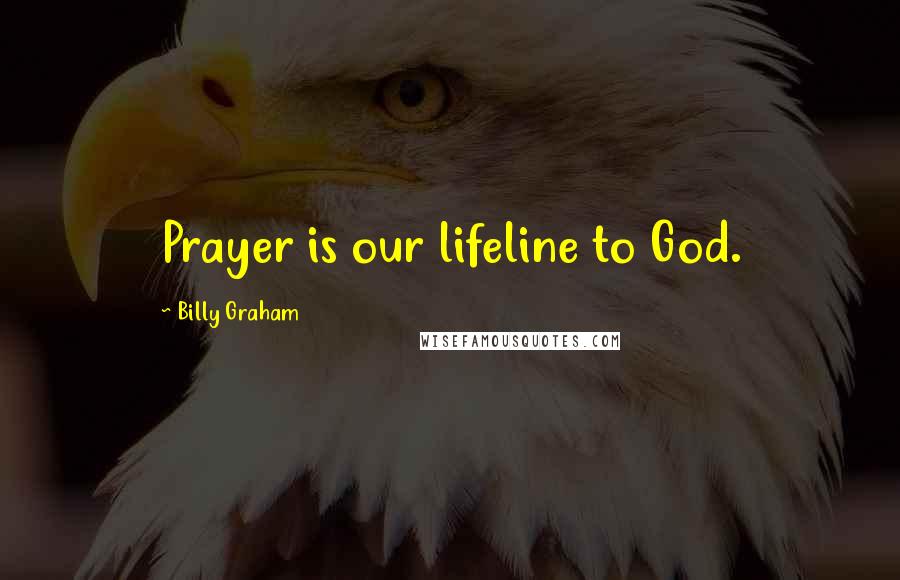 Billy Graham Quotes: Prayer is our lifeline to God.