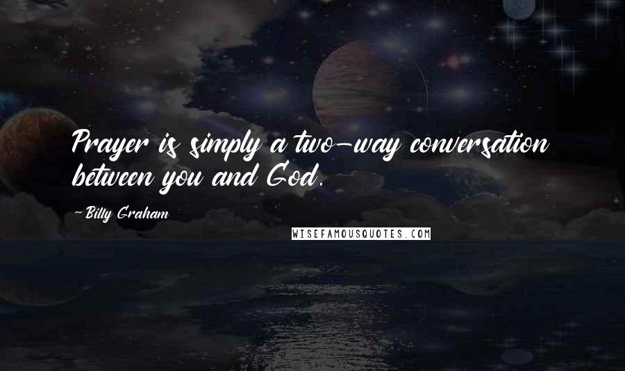 Billy Graham Quotes: Prayer is simply a two-way conversation between you and God.