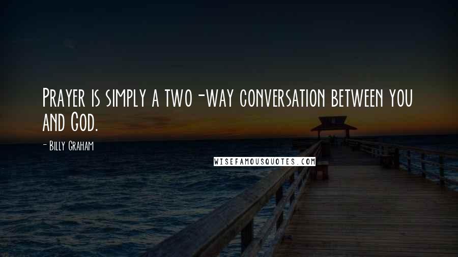 Billy Graham Quotes: Prayer is simply a two-way conversation between you and God.