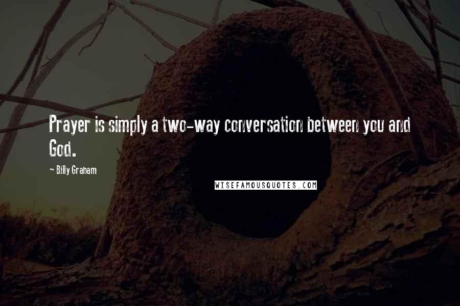 Billy Graham Quotes: Prayer is simply a two-way conversation between you and God.