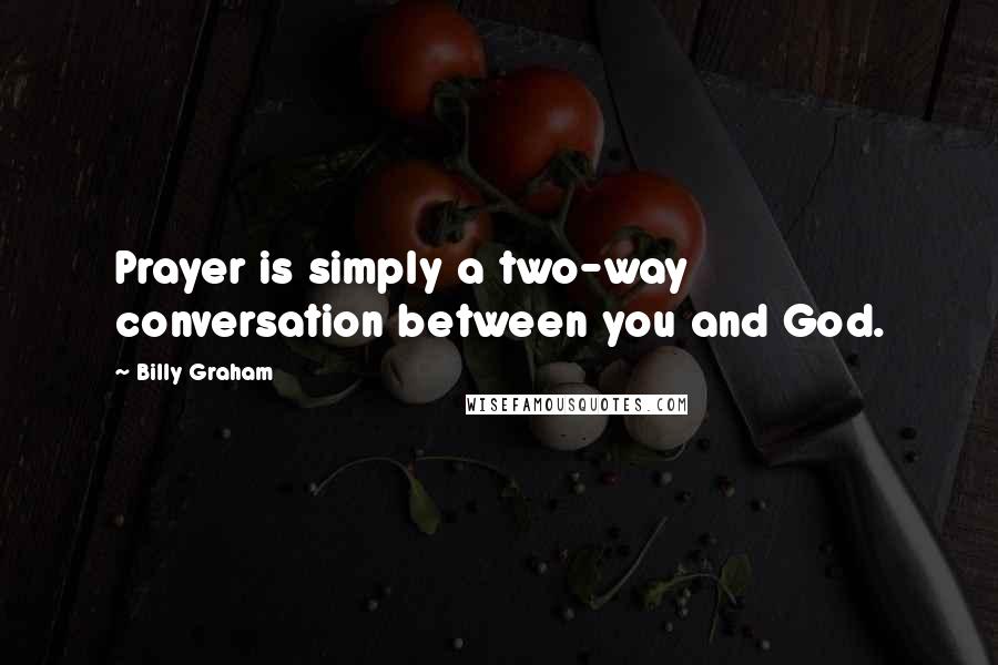 Billy Graham Quotes: Prayer is simply a two-way conversation between you and God.