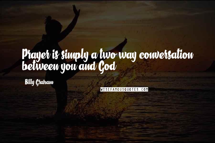 Billy Graham Quotes: Prayer is simply a two-way conversation between you and God.