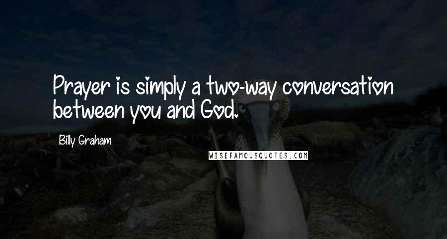 Billy Graham Quotes: Prayer is simply a two-way conversation between you and God.