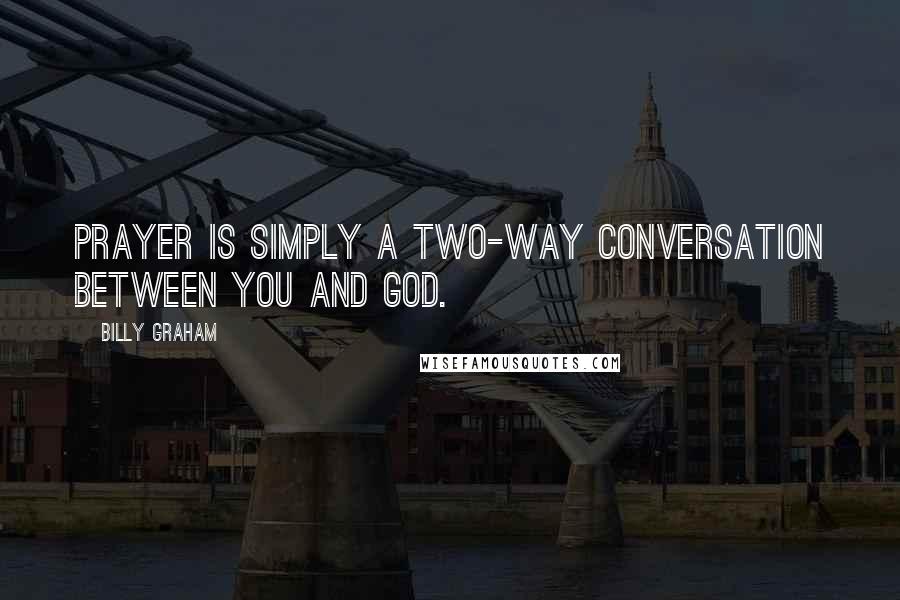 Billy Graham Quotes: Prayer is simply a two-way conversation between you and God.