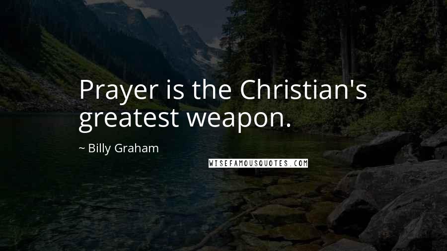 Billy Graham Quotes: Prayer is the Christian's greatest weapon.