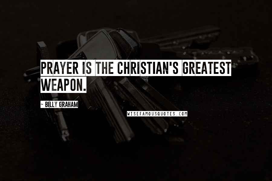 Billy Graham Quotes: Prayer is the Christian's greatest weapon.