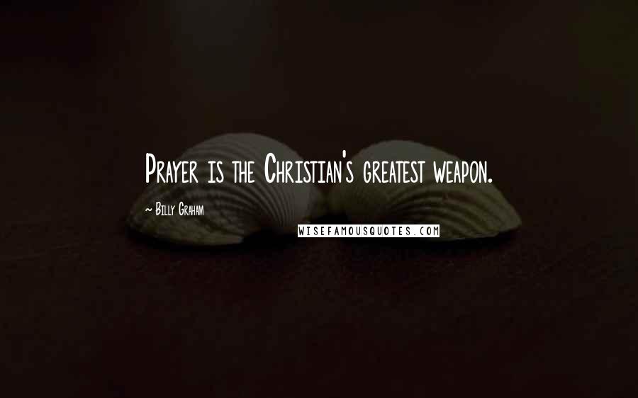 Billy Graham Quotes: Prayer is the Christian's greatest weapon.