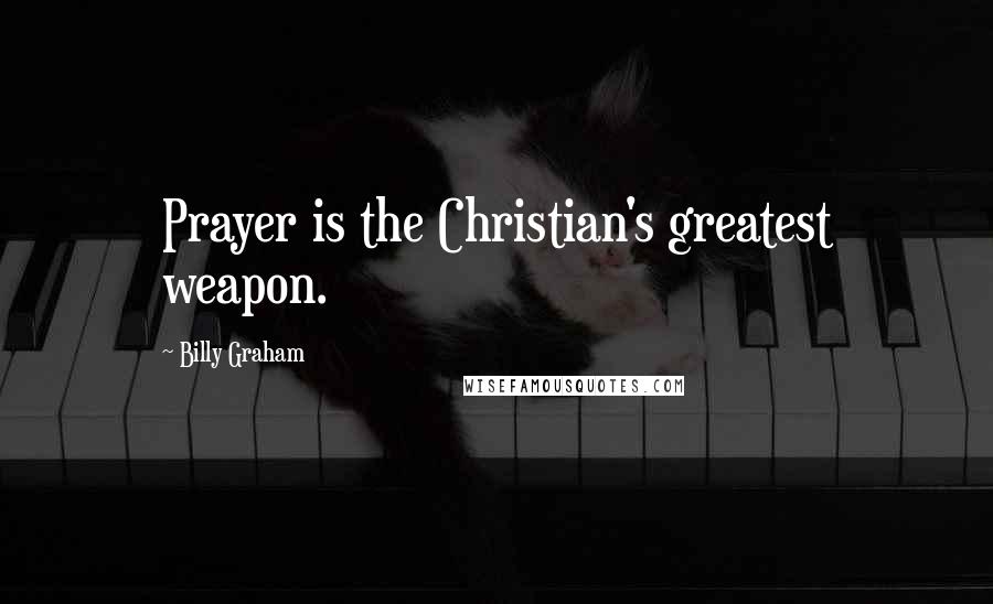 Billy Graham Quotes: Prayer is the Christian's greatest weapon.
