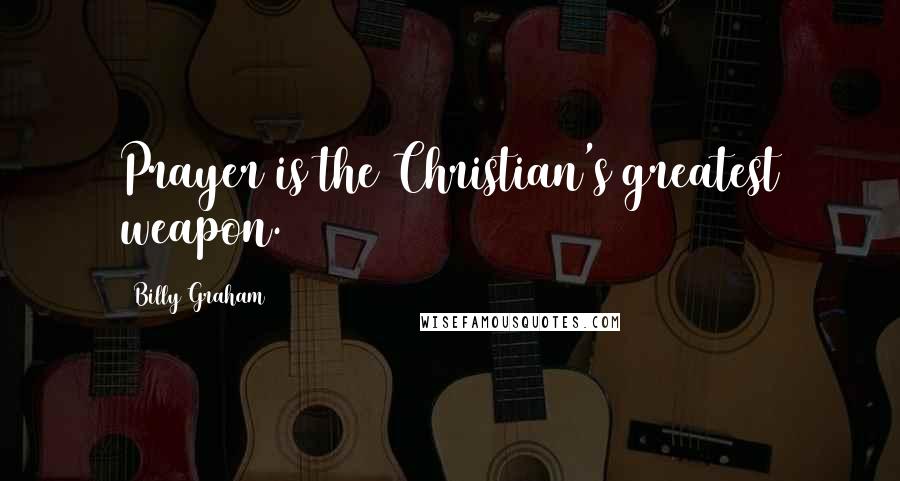 Billy Graham Quotes: Prayer is the Christian's greatest weapon.