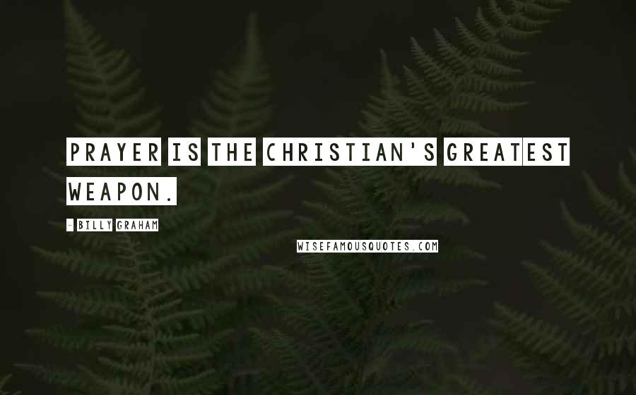 Billy Graham Quotes: Prayer is the Christian's greatest weapon.