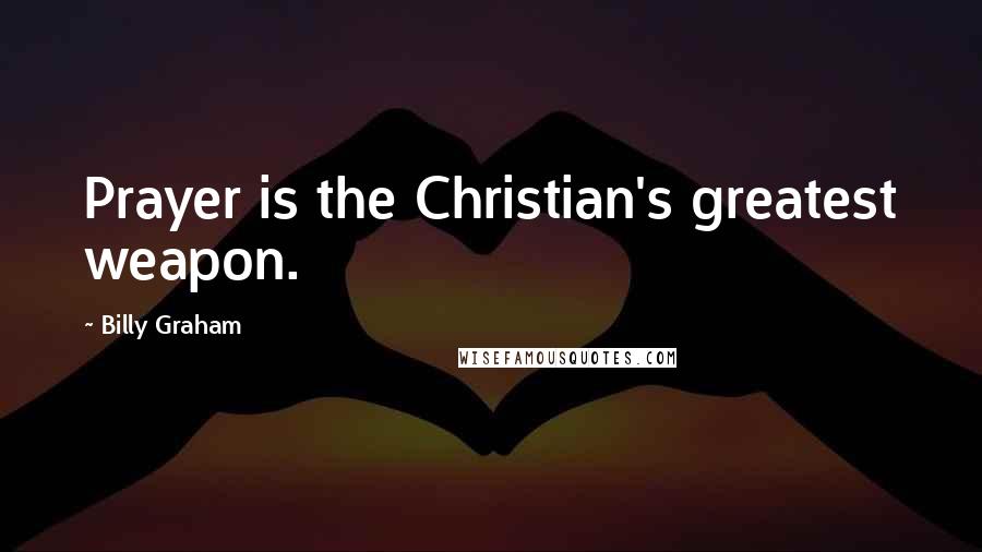 Billy Graham Quotes: Prayer is the Christian's greatest weapon.