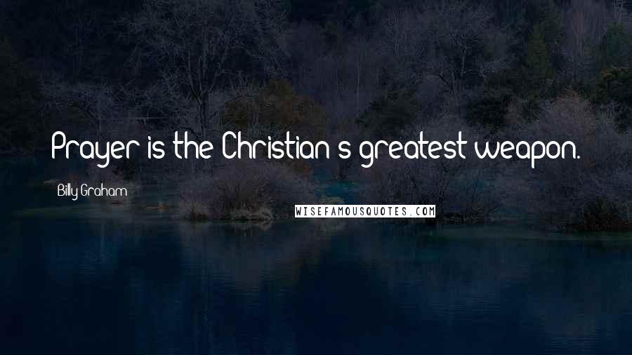 Billy Graham Quotes: Prayer is the Christian's greatest weapon.