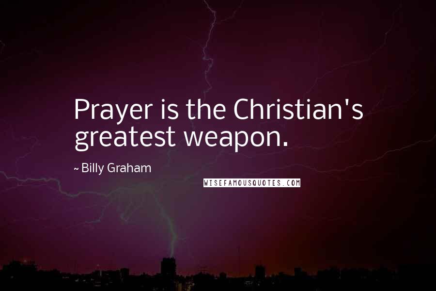 Billy Graham Quotes: Prayer is the Christian's greatest weapon.