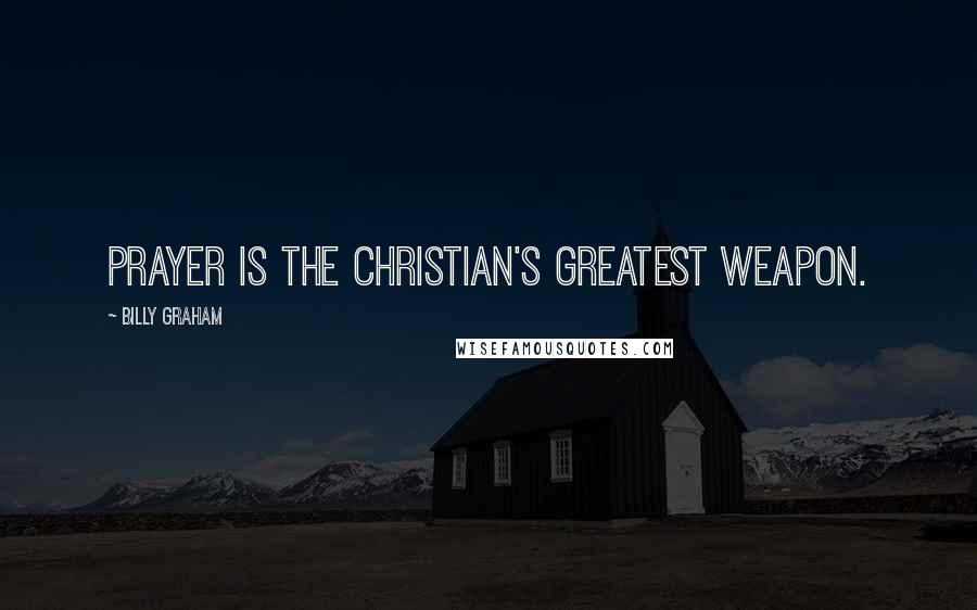 Billy Graham Quotes: Prayer is the Christian's greatest weapon.