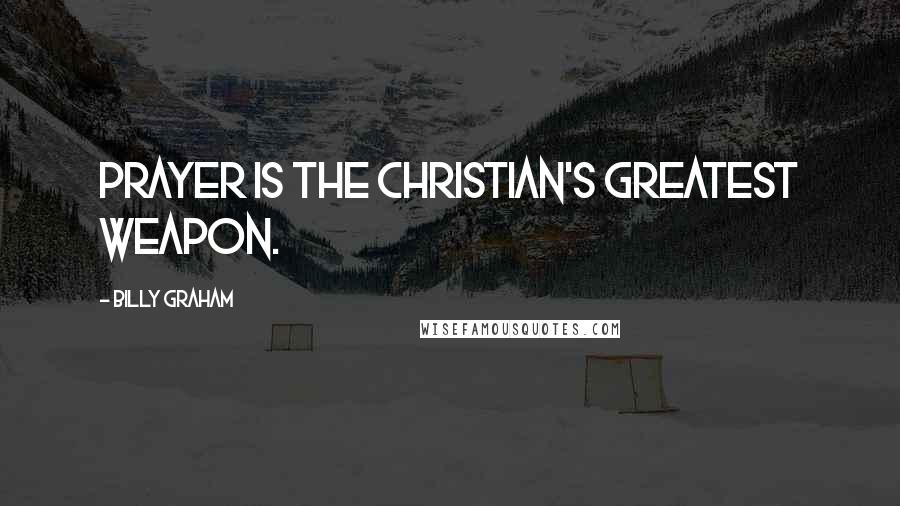 Billy Graham Quotes: Prayer is the Christian's greatest weapon.
