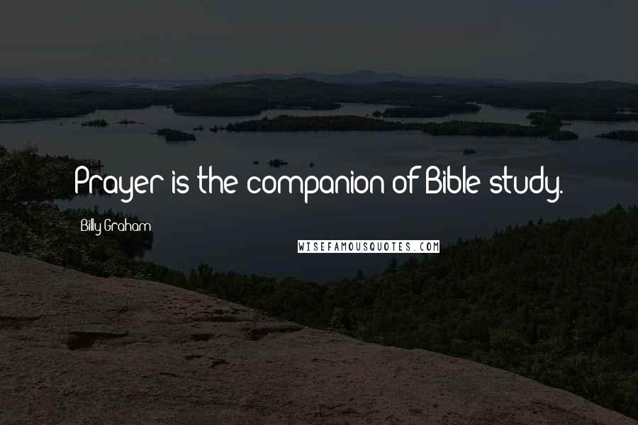 Billy Graham Quotes: Prayer is the companion of Bible study.