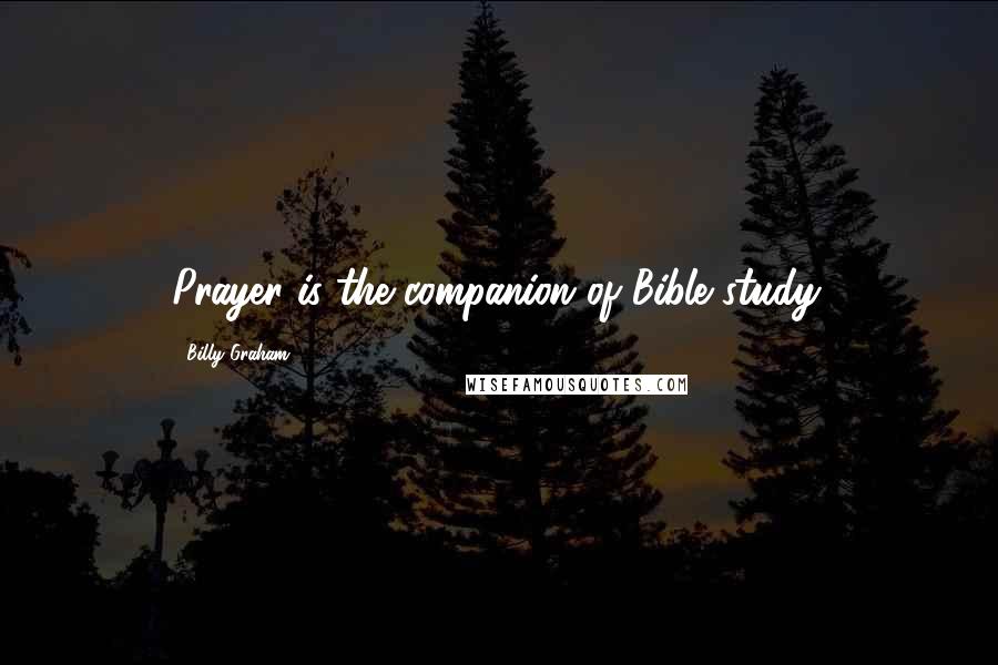 Billy Graham Quotes: Prayer is the companion of Bible study.