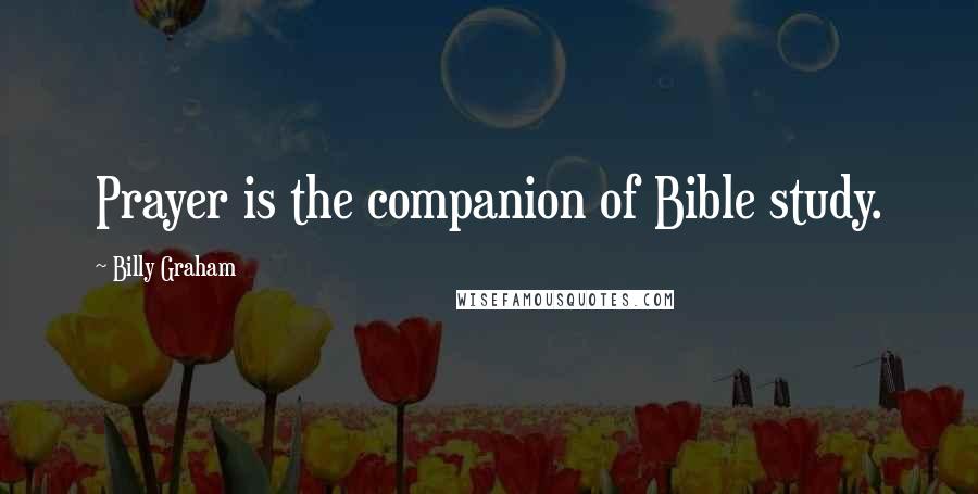 Billy Graham Quotes: Prayer is the companion of Bible study.