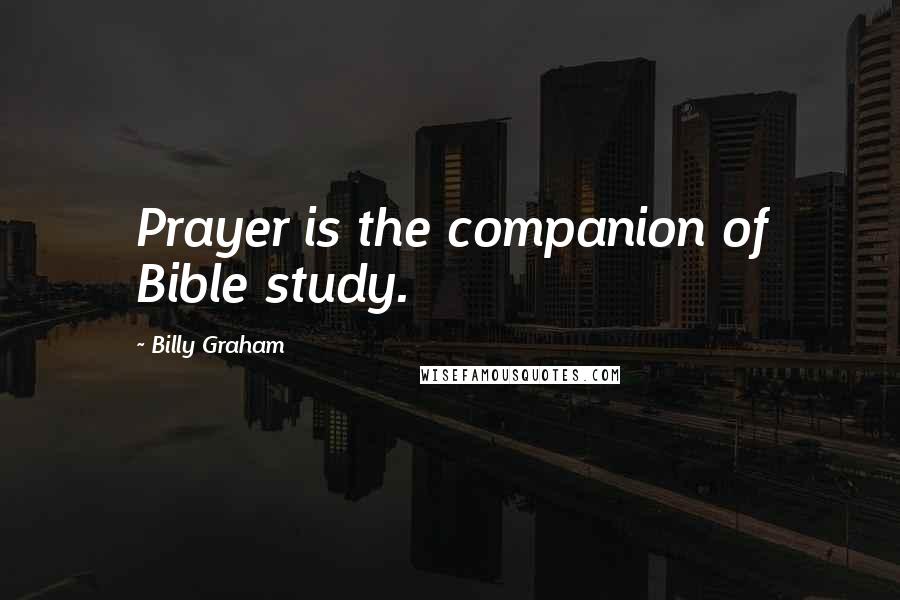 Billy Graham Quotes: Prayer is the companion of Bible study.
