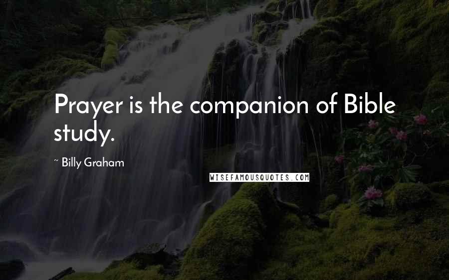 Billy Graham Quotes: Prayer is the companion of Bible study.