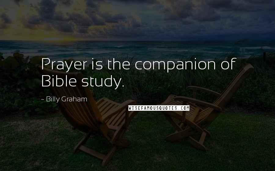 Billy Graham Quotes: Prayer is the companion of Bible study.