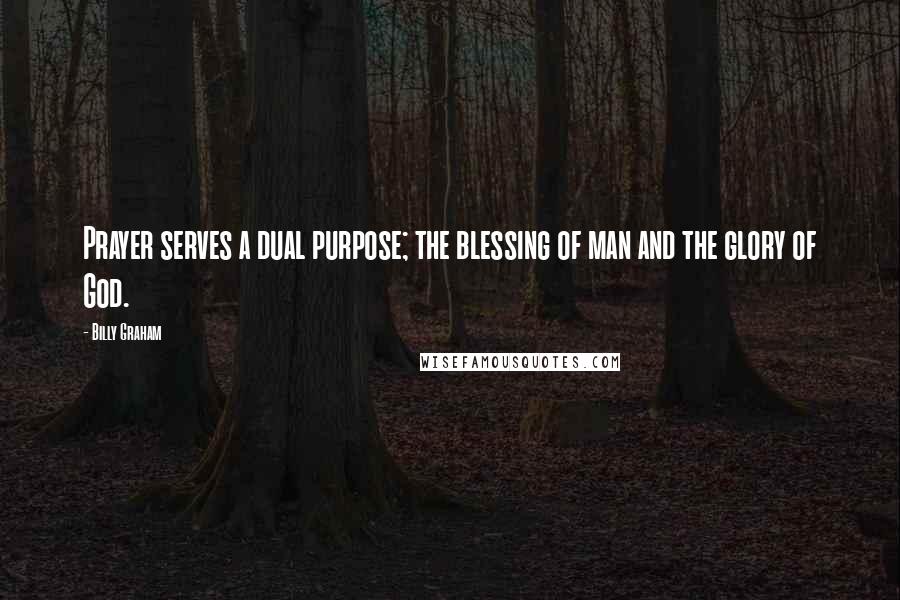 Billy Graham Quotes: Prayer serves a dual purpose; the blessing of man and the glory of God.