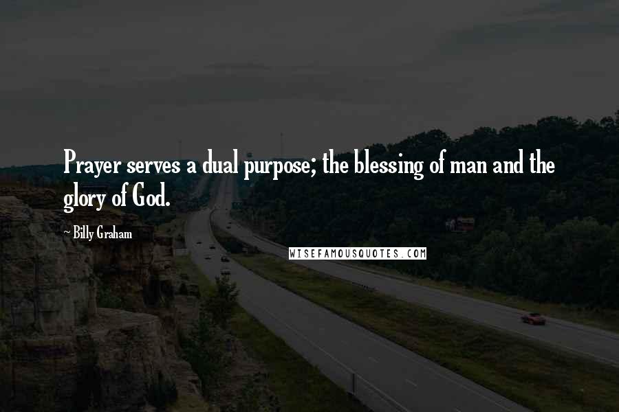 Billy Graham Quotes: Prayer serves a dual purpose; the blessing of man and the glory of God.