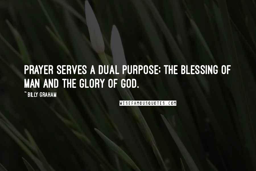 Billy Graham Quotes: Prayer serves a dual purpose; the blessing of man and the glory of God.