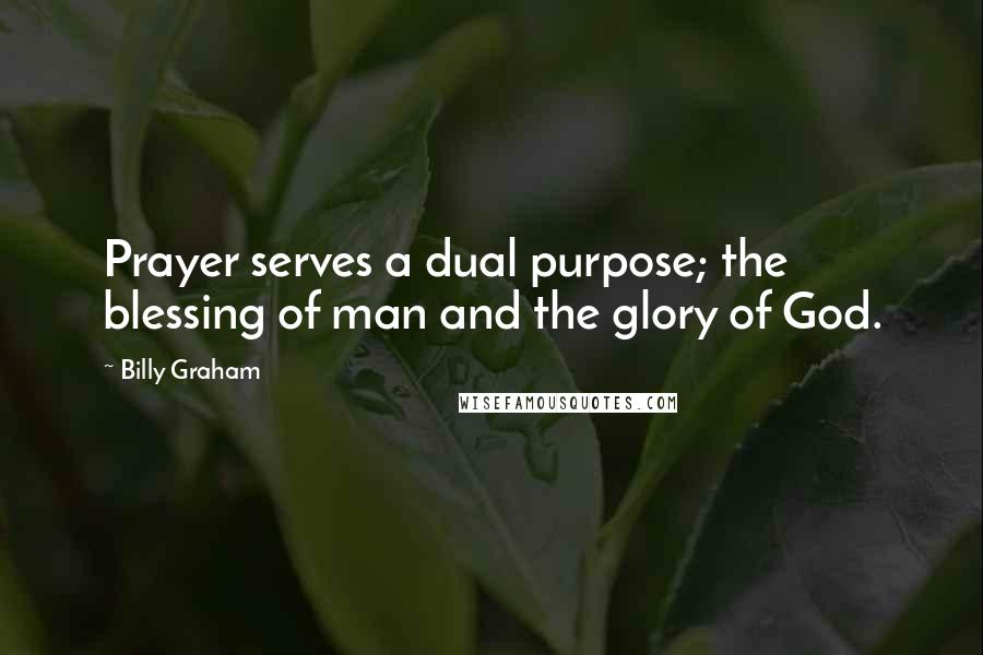 Billy Graham Quotes: Prayer serves a dual purpose; the blessing of man and the glory of God.