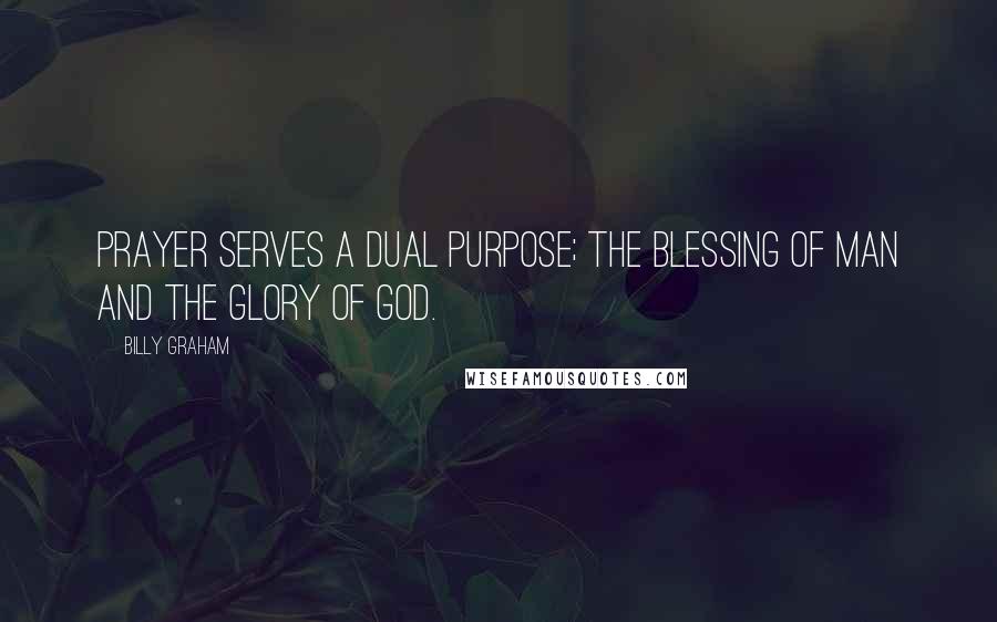 Billy Graham Quotes: Prayer serves a dual purpose; the blessing of man and the glory of God.