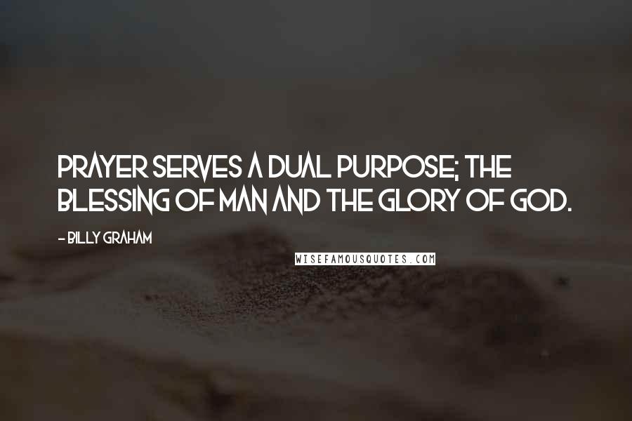 Billy Graham Quotes: Prayer serves a dual purpose; the blessing of man and the glory of God.