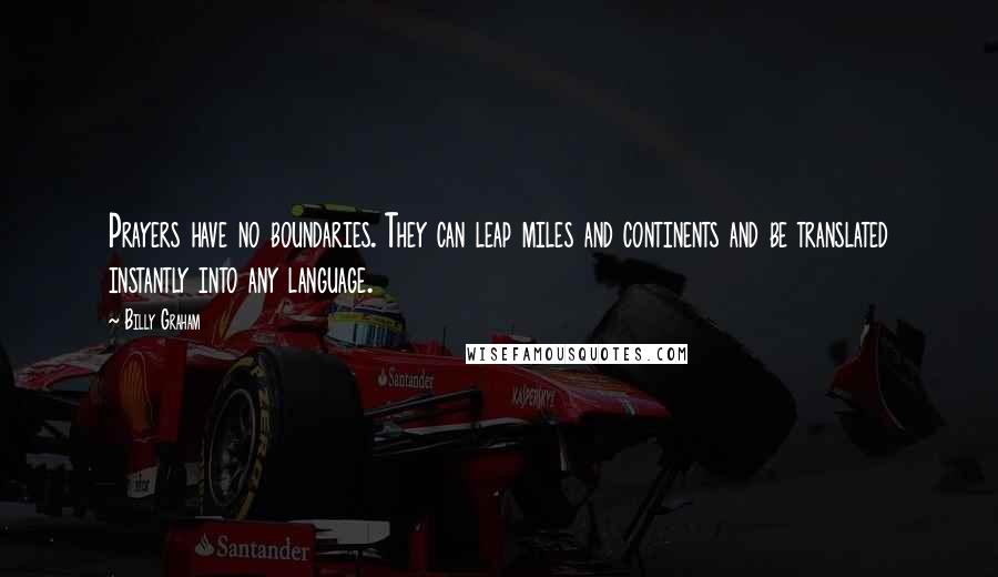 Billy Graham Quotes: Prayers have no boundaries. They can leap miles and continents and be translated instantly into any language.