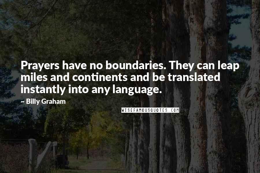 Billy Graham Quotes: Prayers have no boundaries. They can leap miles and continents and be translated instantly into any language.