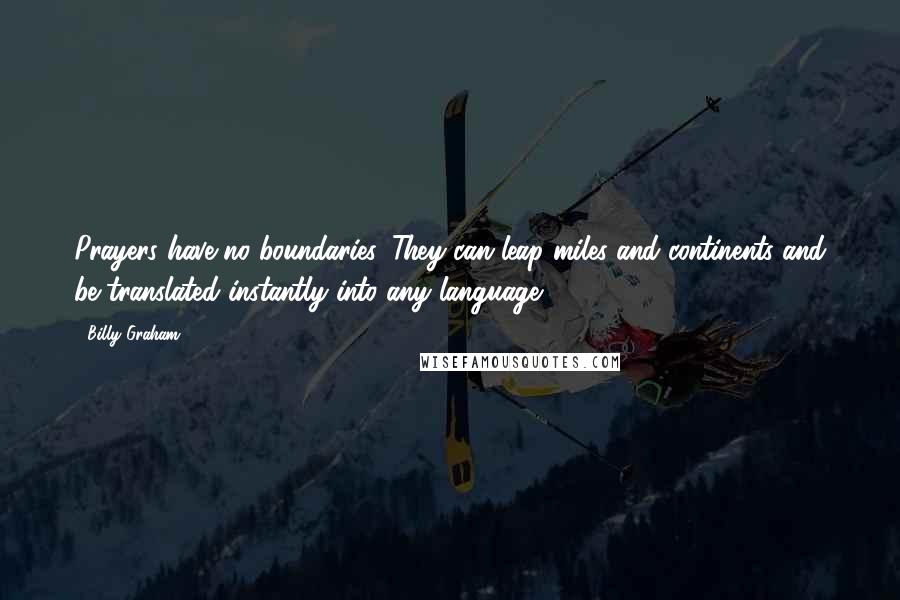 Billy Graham Quotes: Prayers have no boundaries. They can leap miles and continents and be translated instantly into any language.