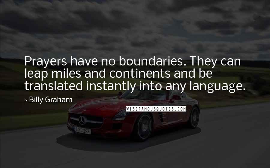 Billy Graham Quotes: Prayers have no boundaries. They can leap miles and continents and be translated instantly into any language.