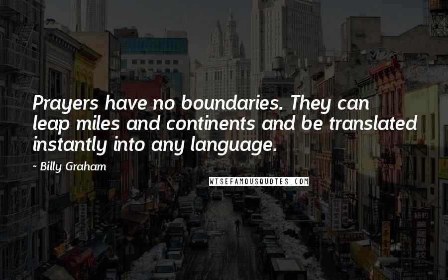 Billy Graham Quotes: Prayers have no boundaries. They can leap miles and continents and be translated instantly into any language.