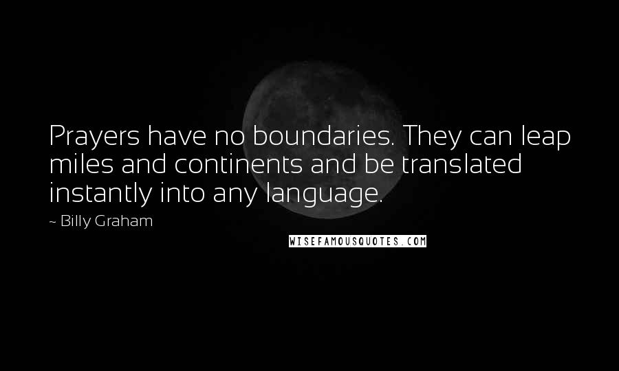 Billy Graham Quotes: Prayers have no boundaries. They can leap miles and continents and be translated instantly into any language.