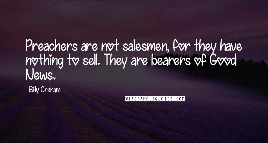 Billy Graham Quotes: Preachers are not salesmen, for they have nothing to sell. They are bearers of Good News.